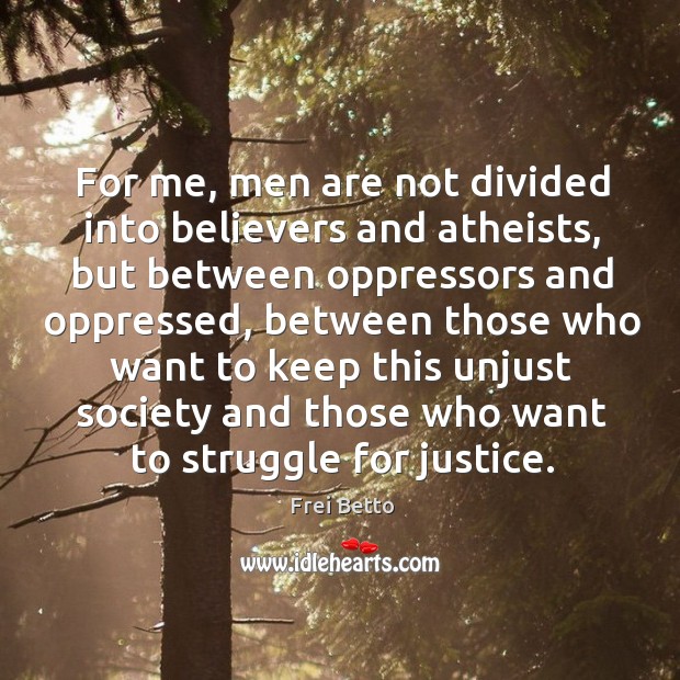 For me, men are not divided into believers and atheists, but between Frei Betto Picture Quote