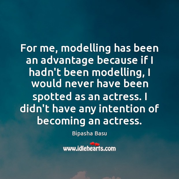For me, modelling has been an advantage because if I hadn’t been Bipasha Basu Picture Quote