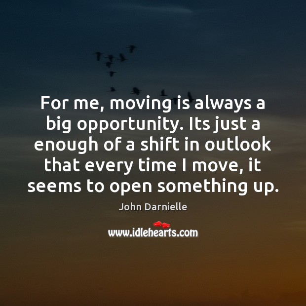 For me, moving is always a big opportunity. Its just a enough Image