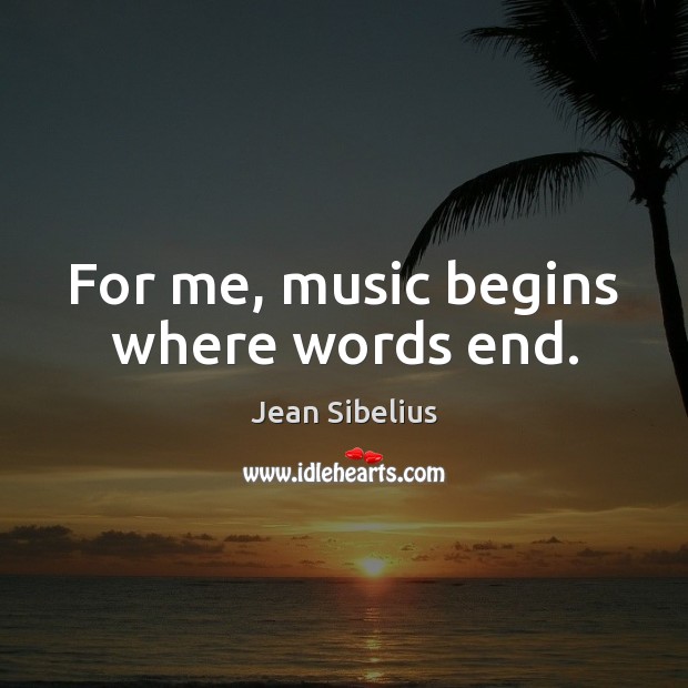 For me, music begins where words end. Jean Sibelius Picture Quote