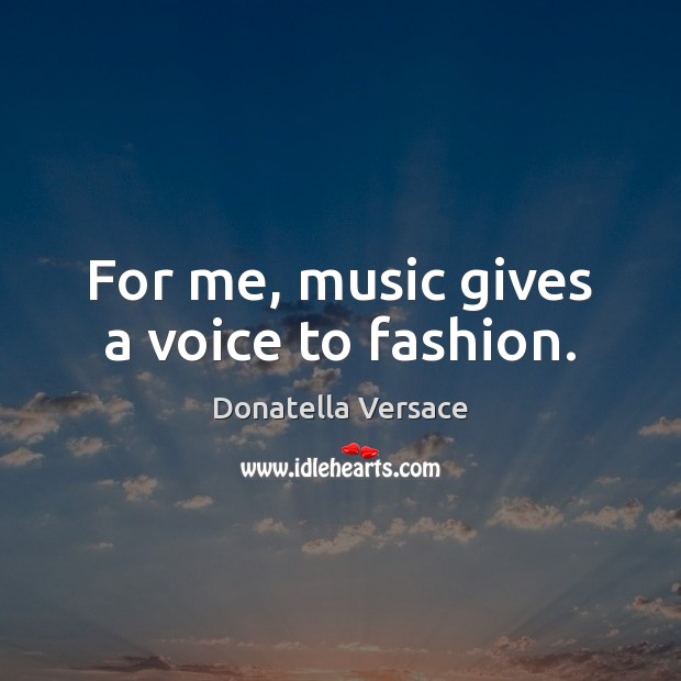 For me, music gives a voice to fashion. Donatella Versace Picture Quote