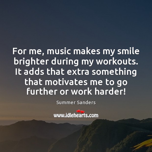For me, music makes my smile brighter during my workouts. It adds Summer Sanders Picture Quote