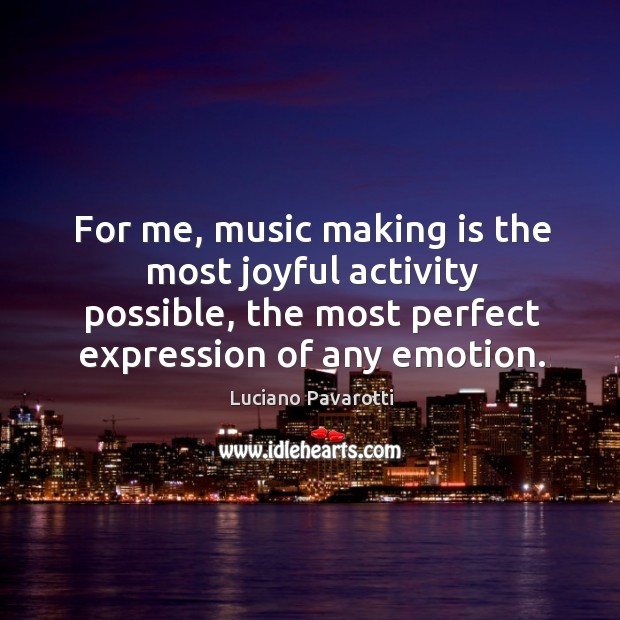 For me, music making is the most joyful activity possible, the most perfect expression of any emotion. Image