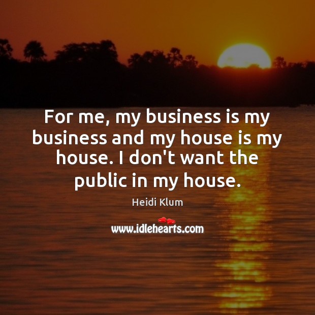 For me, my business is my business and my house is my Image
