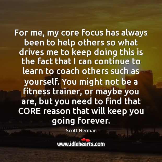 For me, my core focus has always been to help others so Scott Herman Picture Quote