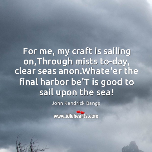For me, my craft is sailing on,Through mists to-day, clear seas Image