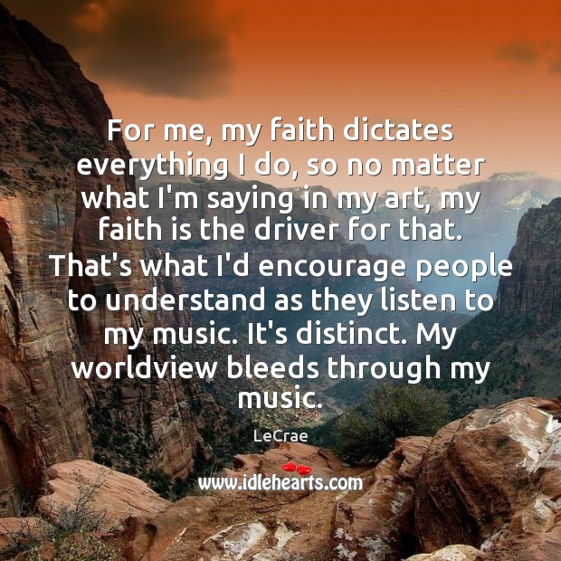 For me, my faith dictates everything I do, so no matter what LeCrae Picture Quote