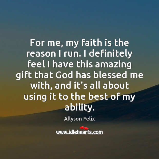 For me, my faith is the reason I run. I definitely feel Allyson Felix Picture Quote