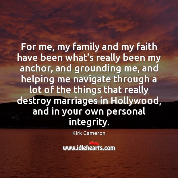 For me, my family and my faith have been what’s really been Kirk Cameron Picture Quote
