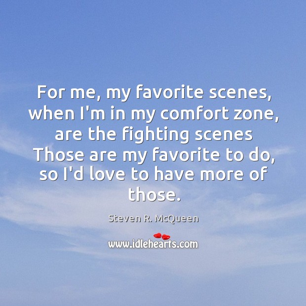 For me, my favorite scenes, when I’m in my comfort zone, are Steven R. McQueen Picture Quote