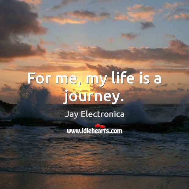 For me, my life is a journey. Jay Electronica Picture Quote