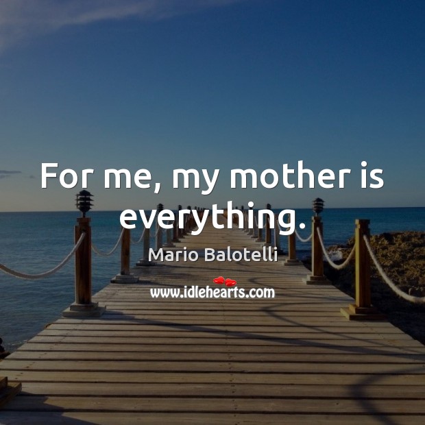 For me, my mother is everything. Mario Balotelli Picture Quote