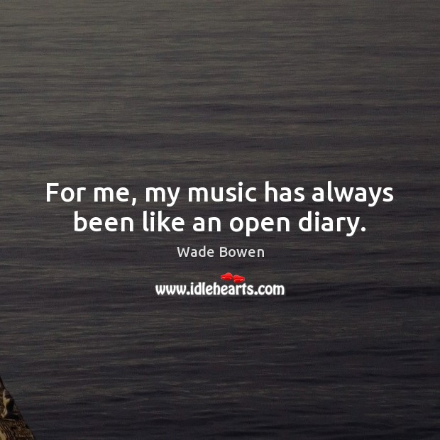 For me, my music has always been like an open diary. Wade Bowen Picture Quote