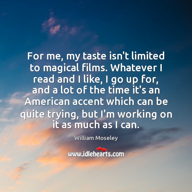 For me, my taste isn’t limited to magical films. Whatever I read William Moseley Picture Quote
