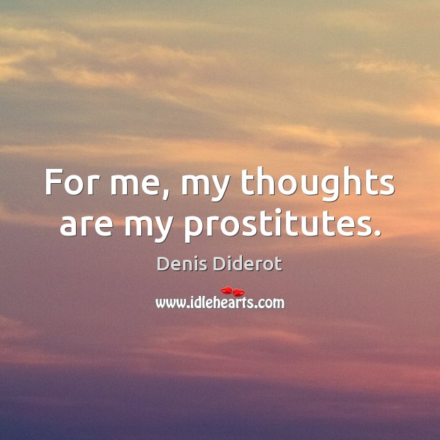 For me, my thoughts are my prostitutes. Denis Diderot Picture Quote
