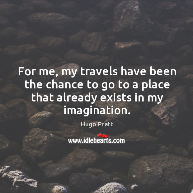 For me, my travels have been the chance to go to a place that already exists in my imagination. Image