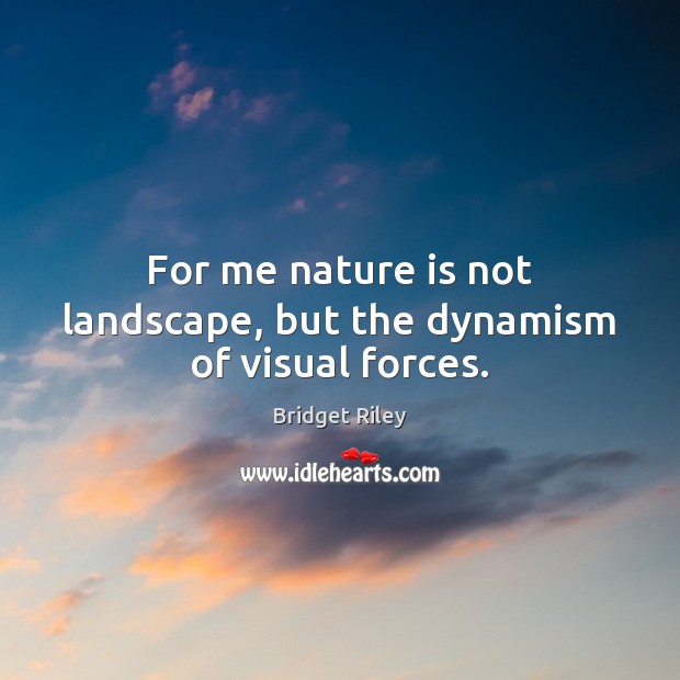 For me nature is not landscape, but the dynamism of visual forces. Bridget Riley Picture Quote