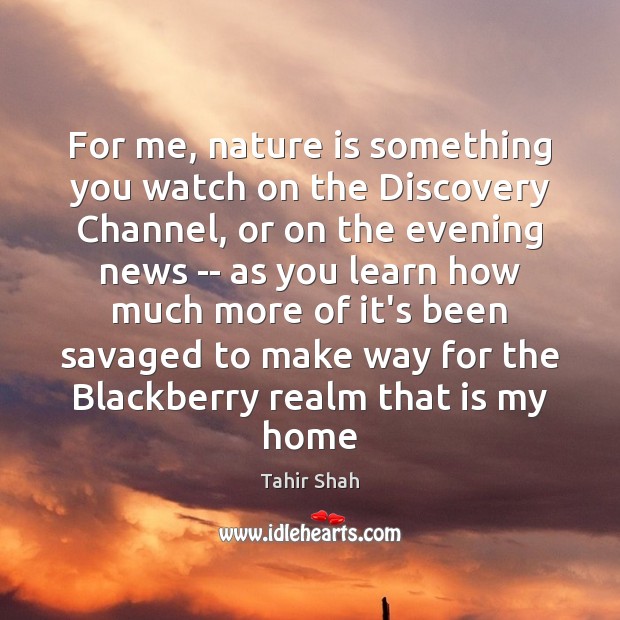 For me, nature is something you watch on the Discovery Channel, or Tahir Shah Picture Quote