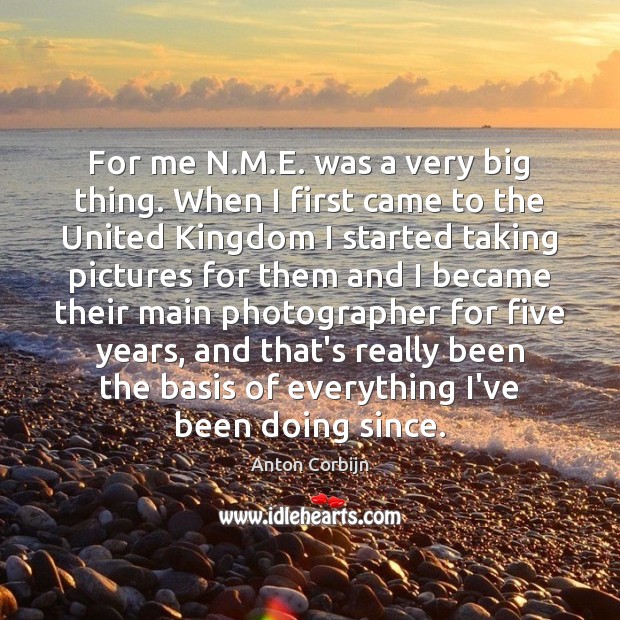 For me N.M.E. was a very big thing. When I Anton Corbijn Picture Quote