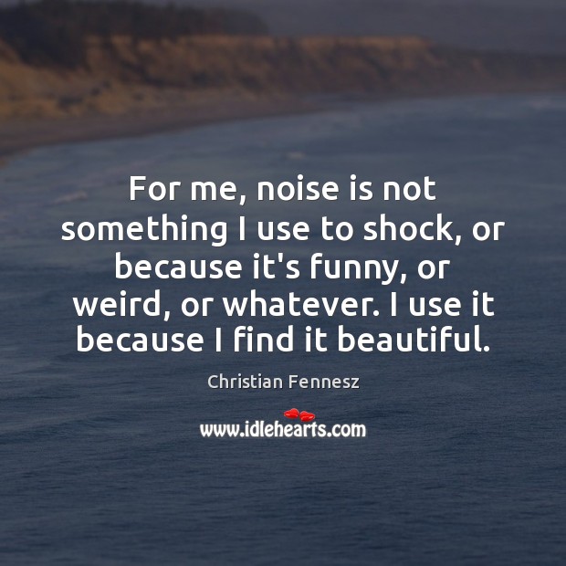 For me, noise is not something I use to shock, or because Christian Fennesz Picture Quote
