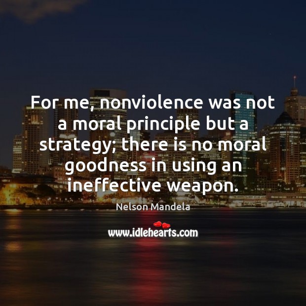 For me, nonviolence was not a moral principle but a strategy; there Nelson Mandela Picture Quote