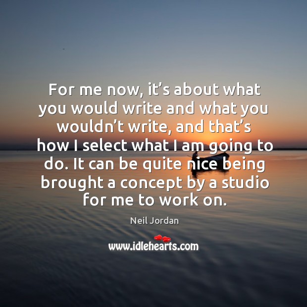 For me now, it’s about what you would write and what you wouldn’t write Neil Jordan Picture Quote