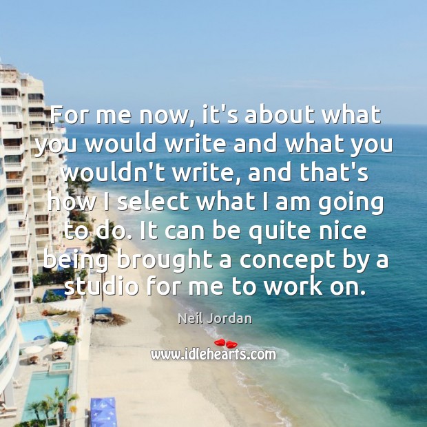 For me now, it’s about what you would write and what you Neil Jordan Picture Quote