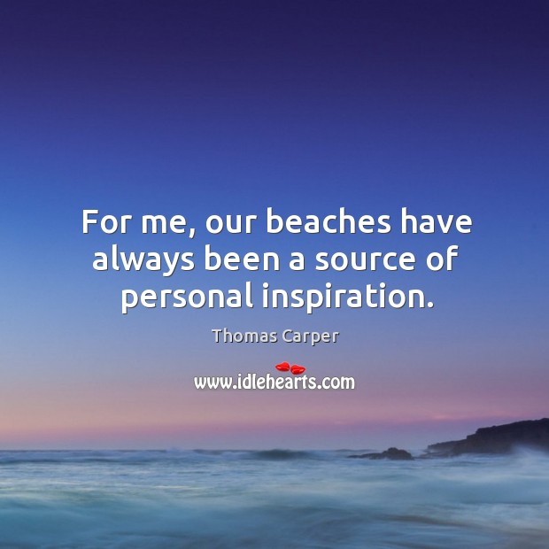 For me, our beaches have always been a source of personal inspiration. Thomas Carper Picture Quote