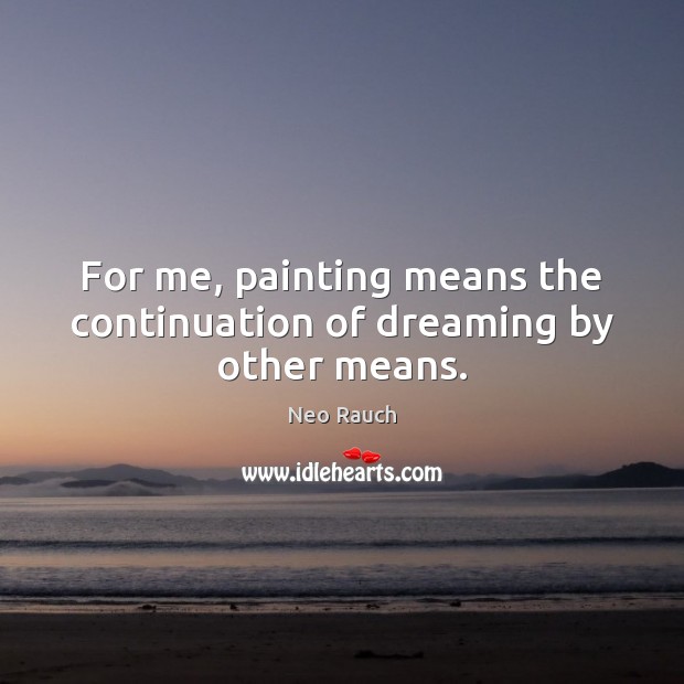 For me, painting means the continuation of dreaming by other means. Dreaming Quotes Image