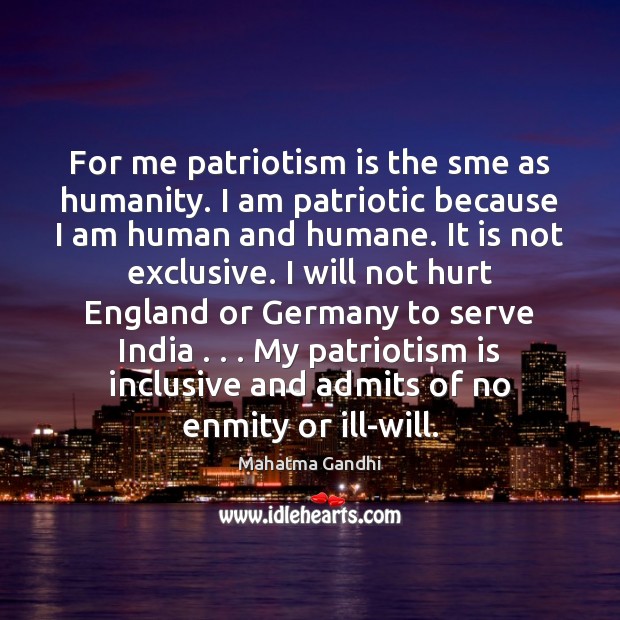 For me patriotism is the sme as humanity. I am patriotic because Image