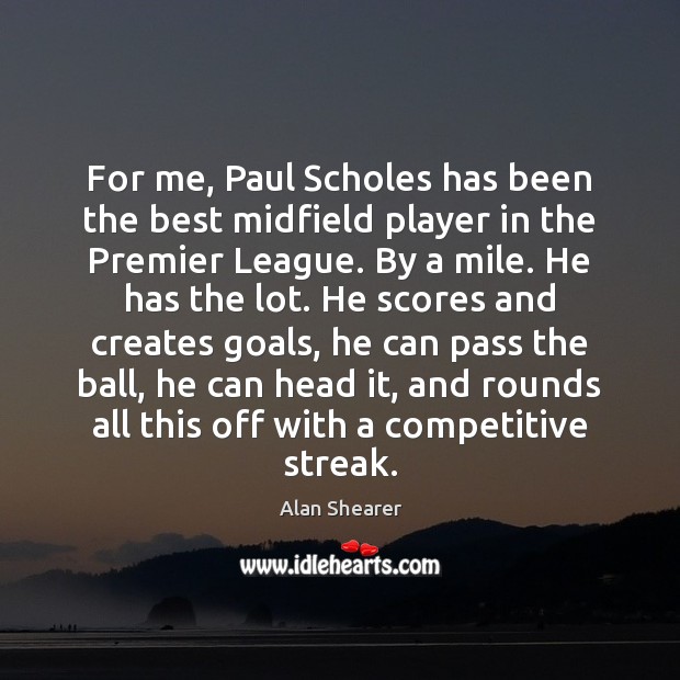 For me, Paul Scholes has been the best midfield player in the Alan Shearer Picture Quote