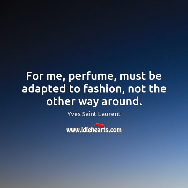 For me, perfume, must be adapted to fashion, not the other way around. Image