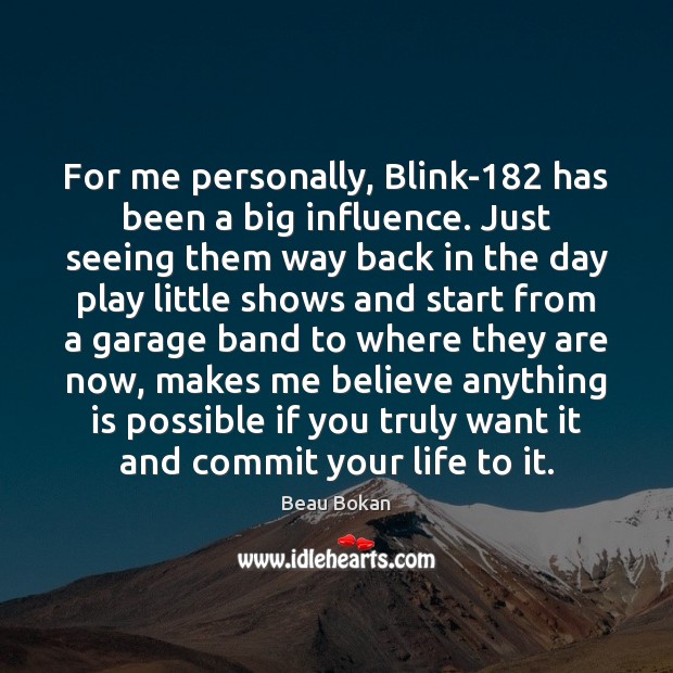For me personally, Blink-182 has been a big influence. Just seeing them Beau Bokan Picture Quote