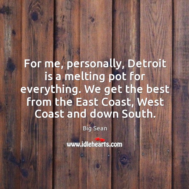 For me, personally, detroit is a melting pot for everything. We get the best from the east coast, west coast and down south. Image