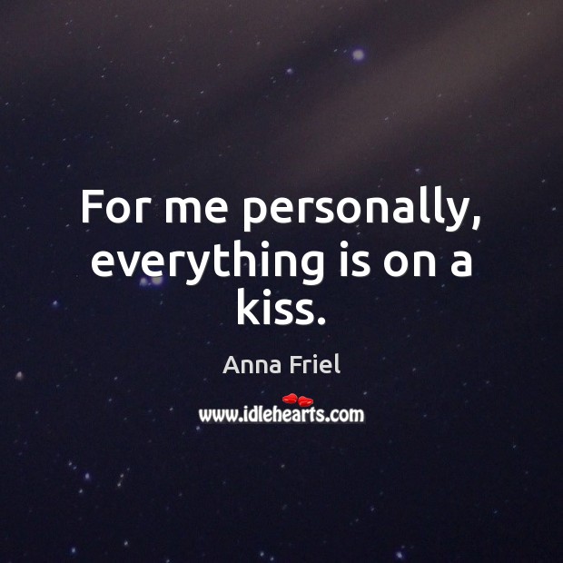For me personally, everything is on a kiss. Anna Friel Picture Quote