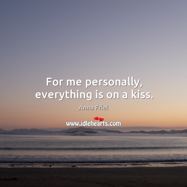 For me personally, everything is on a kiss. Anna Friel Picture Quote