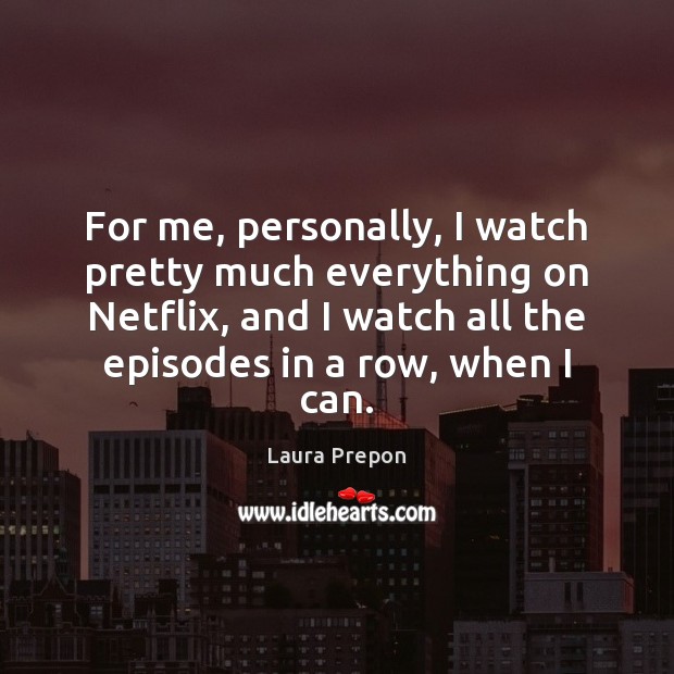 For me, personally, I watch pretty much everything on Netflix, and I Laura Prepon Picture Quote