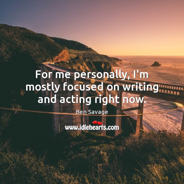 For me personally, I’m mostly focused on writing and acting right now. Ben Savage Picture Quote