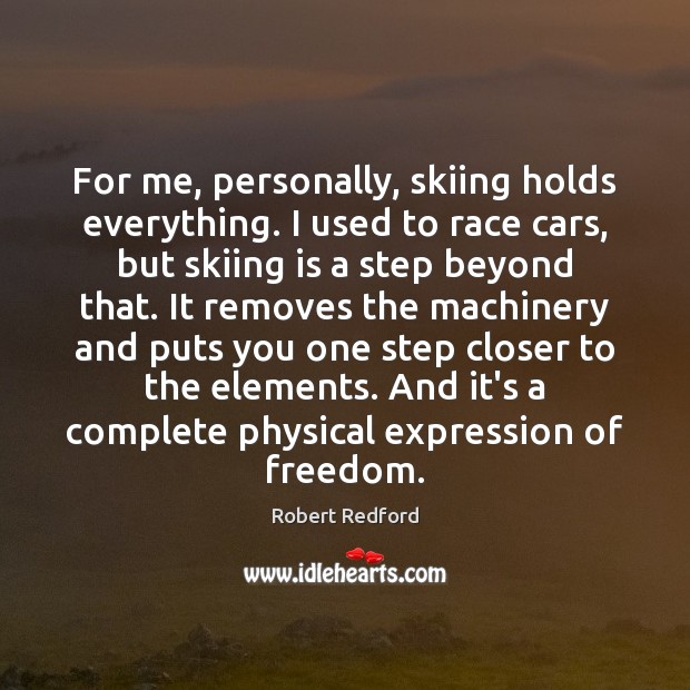 For me, personally, skiing holds everything. I used to race cars, but Robert Redford Picture Quote