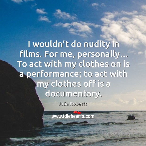 For me, personally… to act with my clothes on is a performance; to act with my clothes off is a documentary. Image