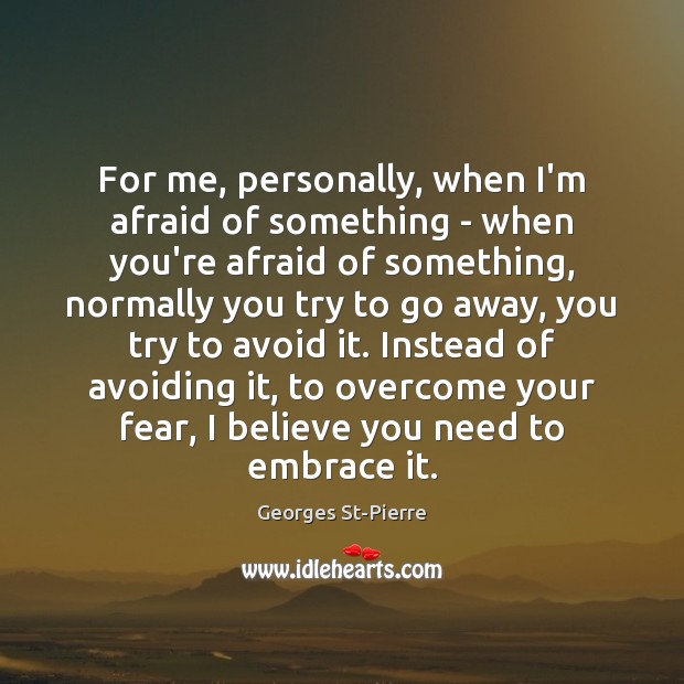 For me, personally, when I’m afraid of something – when you’re afraid Georges St-Pierre Picture Quote