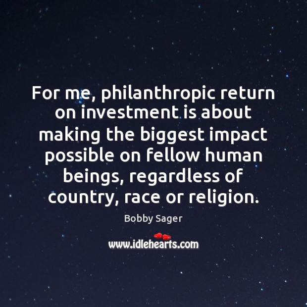 For me, philanthropic return on investment is about making the biggest impact Investment Quotes Image