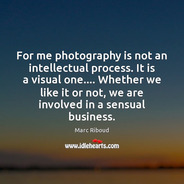 For me photography is not an intellectual process. It is a visual Image