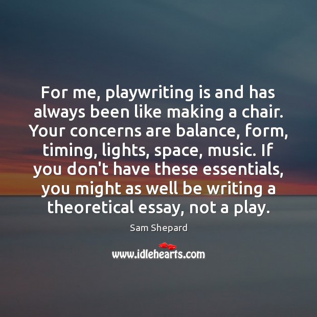 For me, playwriting is and has always been like making a chair. Sam Shepard Picture Quote
