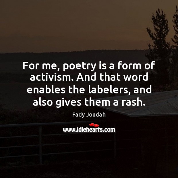 For me, poetry is a form of activism. And that word enables Fady Joudah Picture Quote