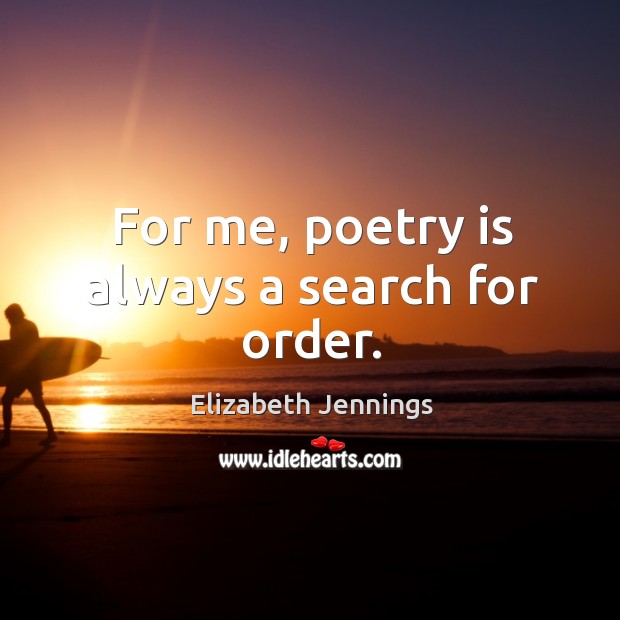 For me, poetry is always a search for order. Elizabeth Jennings Picture Quote