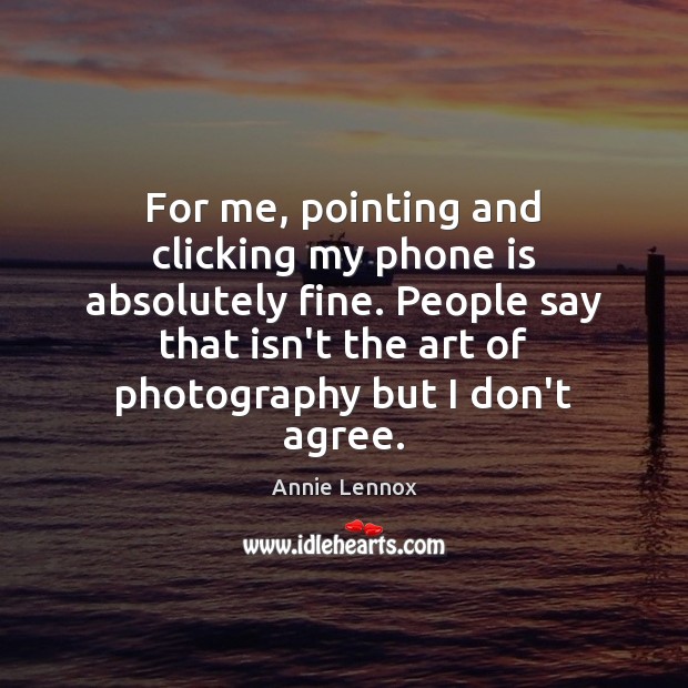 For me, pointing and clicking my phone is absolutely fine. People say Annie Lennox Picture Quote