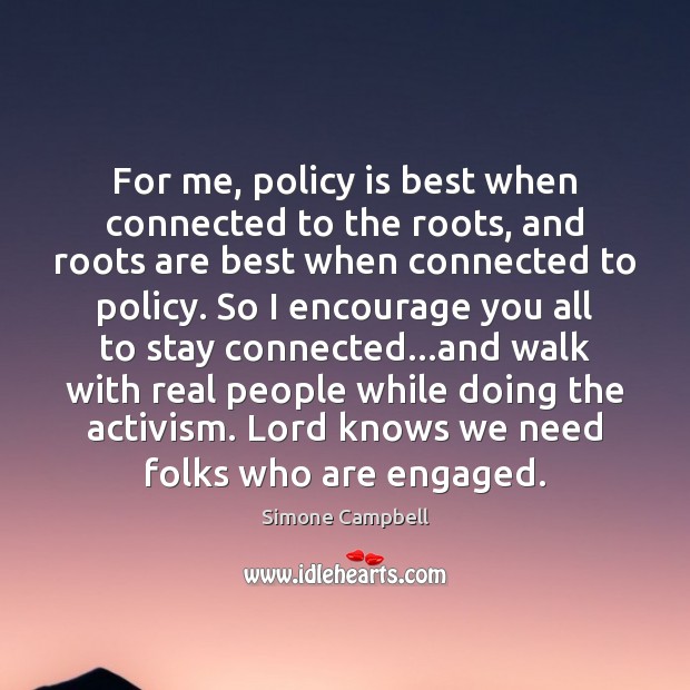 For me, policy is best when connected to the roots, and roots Simone Campbell Picture Quote