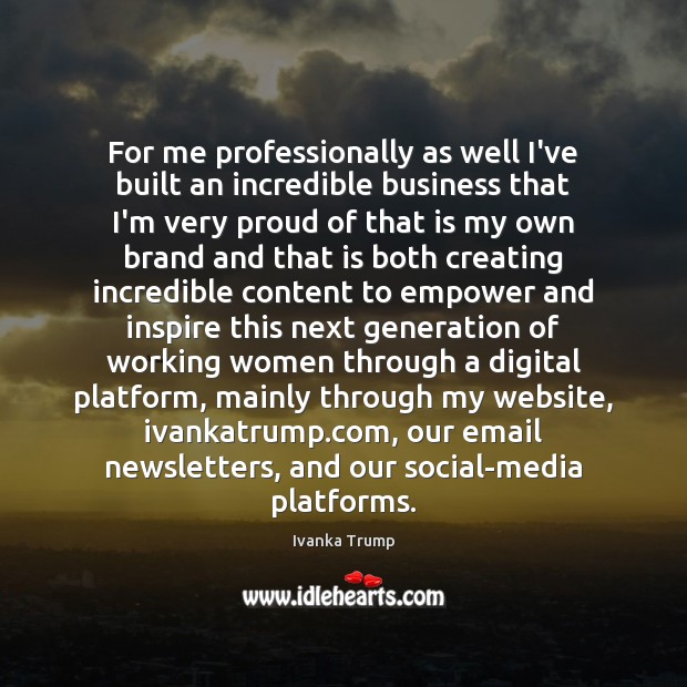 For me professionally as well I’ve built an incredible business that I’m Ivanka Trump Picture Quote
