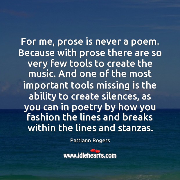 For me, prose is never a poem. Because with prose there are Pattiann Rogers Picture Quote